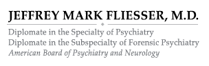 JEFFREY MARK FLIESSER, M.D
Diplomate in the Specialty of Psychiatry 
Diplomate in the Subspecialty of Forensic Psychiatry
American Board of Psychiatry and Neurology
